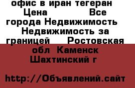 офис в иран тегеран › Цена ­ 60 000 - Все города Недвижимость » Недвижимость за границей   . Ростовская обл.,Каменск-Шахтинский г.